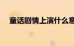 童话剧情上演什么意思（童话剧情上演）