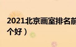 2021北京画室排名前十位（2021北京画室哪个好）