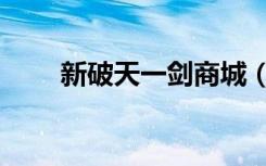新破天一剑商城（新破天一剑商城）