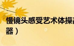慢镜头感受艺术体操高难度瞬间（慢镜头播放器）
