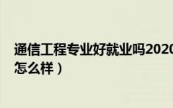 通信工程专业好就业吗2020（2022通信工程专业就业前景怎么样）