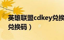 英雄联盟cdkey兑换码怎么获得（lolcdkey兑换码）