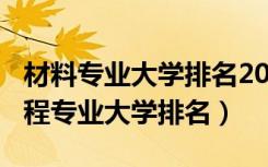 材料专业大学排名2021（2022材料科学与工程专业大学排名）