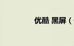 优酷 黑屏（优酷被黑了）