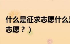 什么是征求志愿什么是常规志愿（什么是征求志愿？）