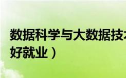 数据科学与大数据技术专业主要学什么（好不好就业）