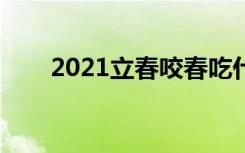 2021立春咬春吃什么（有什么习俗）