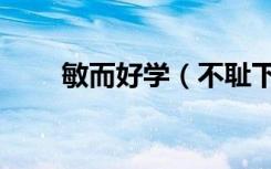 敏而好学（不耻下问的意思是什么）