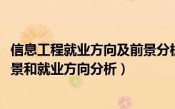 信息工程就业方向及前景分析（2022年信息工程专业就业前景和就业方向分析）