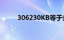 306230KB等于多少G（306 23）