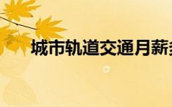 城市轨道交通月薪多少（待遇怎么样）