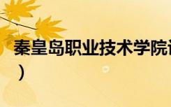 秦皇岛职业技术学院评价怎么样（排名是多少）