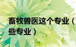 畜牧兽医这个专业（2022畜牧兽医类包括哪些专业）