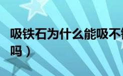 吸铁石为什么能吸不锈钢（吸铁石能吸不锈钢吗）