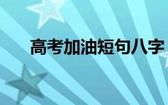 高考加油短句八字（简短励志祝福语）