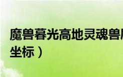 魔兽暮光高地灵魂兽刷新图（暮光高地灵魂兽坐标）