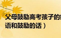 父母鼓励高考孩子的经典语句（父母高考祝福语和鼓励的话）