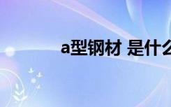 a型钢材 是什么意思（a型钢）