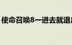 使命召唤8一进去就退出来（使命召唤8跳出）
