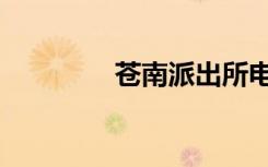 苍南派出所电话（苍南派）