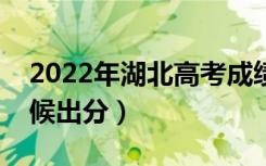 2022年湖北高考成绩查询时间安排（什么时候出分）