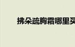 拂朵疏胸霜哪里买到（拂朵疏胸霜）