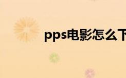 pps电影怎么下载（pps电影）