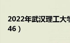 2022年武汉理工大学最新排名（全国排名第46）