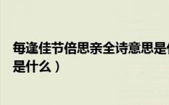 每逢佳节倍思亲全诗意思是什么（每逢佳节倍思亲全诗意思是什么）