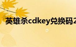 英雄杀cdkey兑换码2021（英雄杀cdkey）