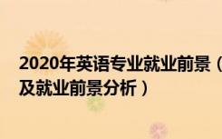 2020年英语专业就业前景（2022年英语教育专业就业方向及就业前景分析）
