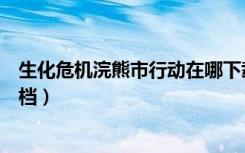 生化危机浣熊市行动在哪下载（生化危机浣熊市行动怎么存档）