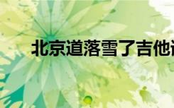 北京道落雪了吉他谱（北京道落雪了）