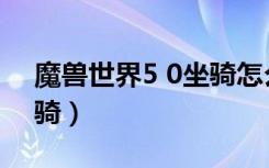 魔兽世界5 0坐骑怎么获得（魔兽世界5 0坐骑）