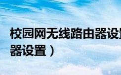 校园网无线路由器设置教程（校园网无线路由器设置）
