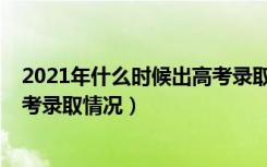 2021年什么时候出高考录取结果（2021年什么时候公布高考录取情况）