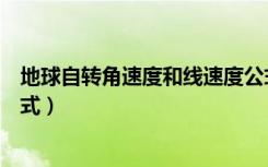 地球自转角速度和线速度公式（地球自转角速度和线速度公式）