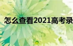 怎么查看2021高考录取结果（方法是什么）