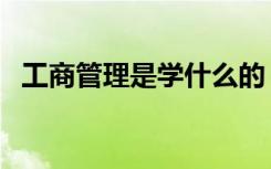 工商管理是学什么的（毕业出来能干什么）