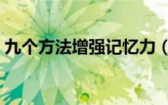 九个方法增强记忆力（如何有效提高记忆力）