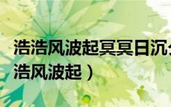 浩浩风波起冥冥日沉夕用了什么表达技巧（浩浩风波起）