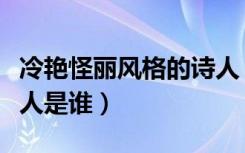 冷艳怪丽风格的诗人（诗风呈现冷艳奇险的诗人是谁）