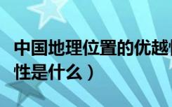 中国地理位置的优越性（中国地理位置的优越性是什么）