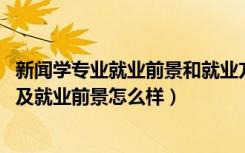 新闻学专业就业前景和就业方向（2022新闻学专业就业方向及就业前景怎么样）