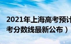2021年上海高考预计分数线（2021年上海高考分数线最新公布）