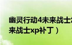 幽灵行动4未来战士怎么下载（幽灵行动4未来战士xp补丁）