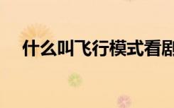 什么叫飞行模式看剧（什么叫飞行模式）