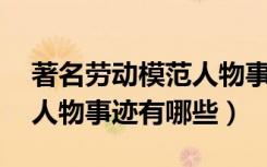 著名劳动模范人物事迹50字（著名劳动模范人物事迹有哪些）