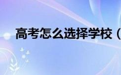 高考怎么选择学校（高考选学校的方法）