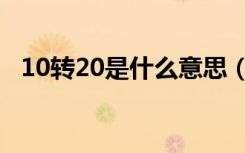 10转20是什么意思（10转10是什么意思）